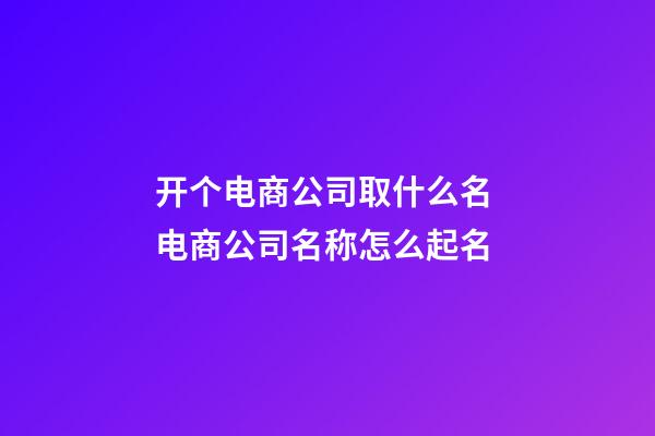 开个电商公司取什么名 电商公司名称怎么起名-第1张-公司起名-玄机派